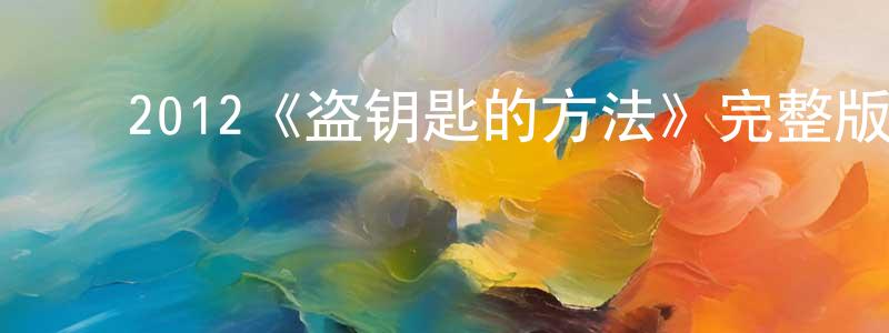﻿陈延鑫发布﻿2012《盗钥匙的方法》完整版电影/在线观看/百度云-美剧天堂